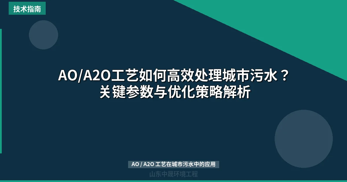 AO/A2O工艺如何高效处理城市污水？关键参数与优化策略解析