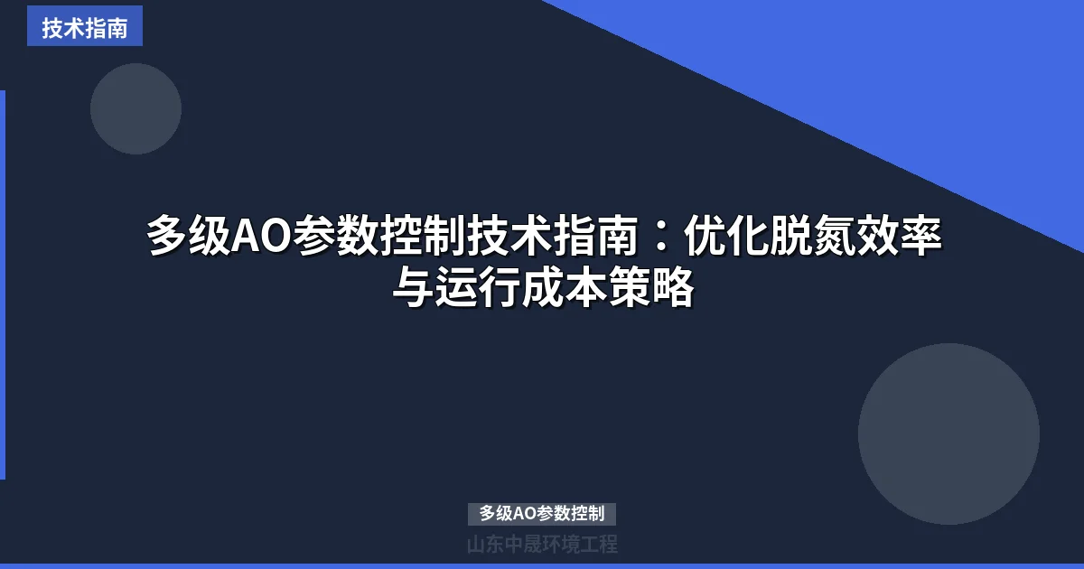 多级AO参数控制技术指南：优化脱氮效率与运行成本策略