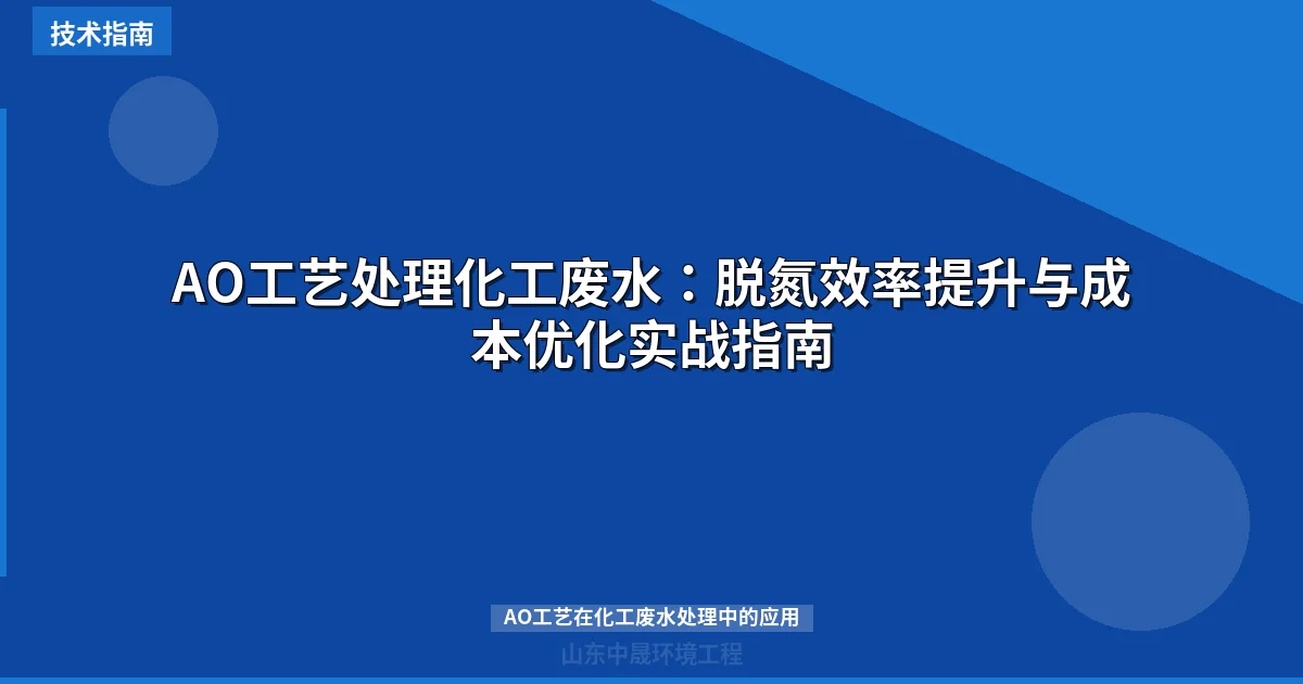 AO工艺处理化工废水：脱氮效率提升与成本优化实战指南
