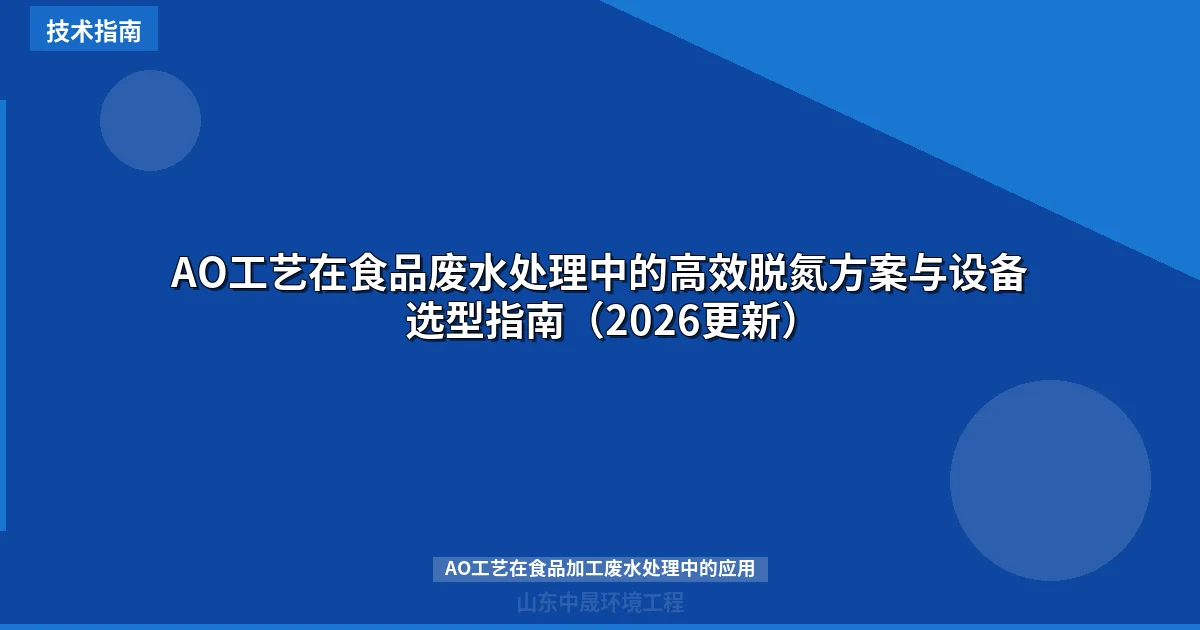 AO工艺在食品废水处理中的高效脱氮方案与设备选型指南（2026更新）