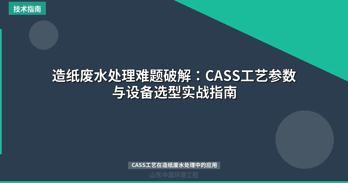 造纸废水处理难题破解：CASS工艺参数与设备选型实战指南