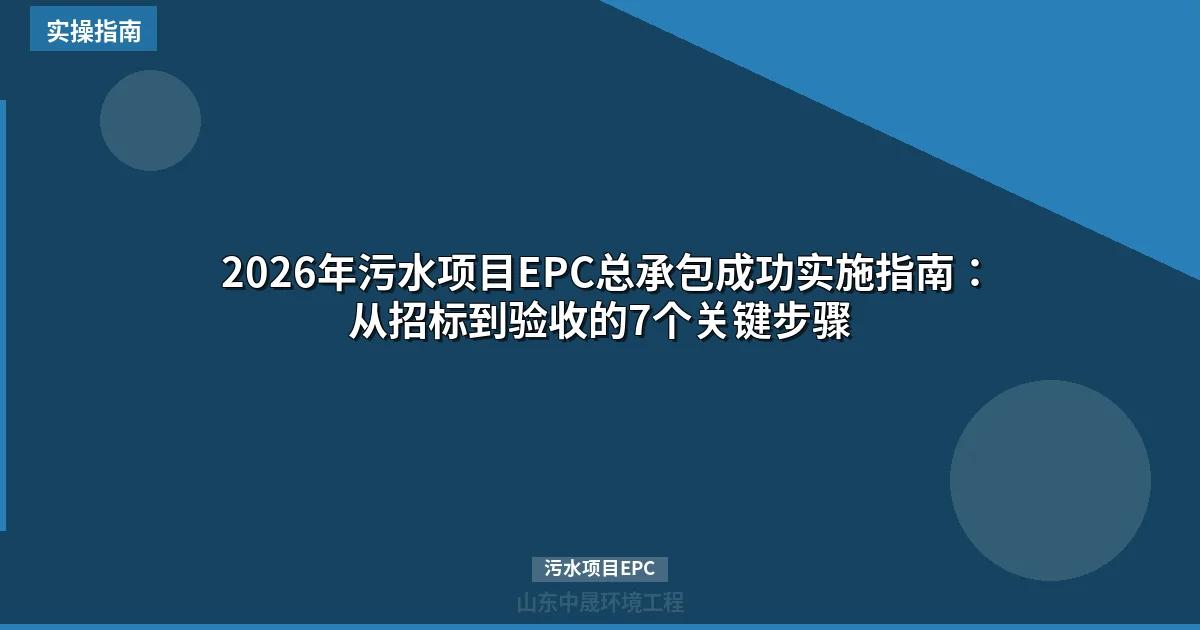 2026年污水项目EPC总承包成功实施指南：从招标到验收的7个关键步骤