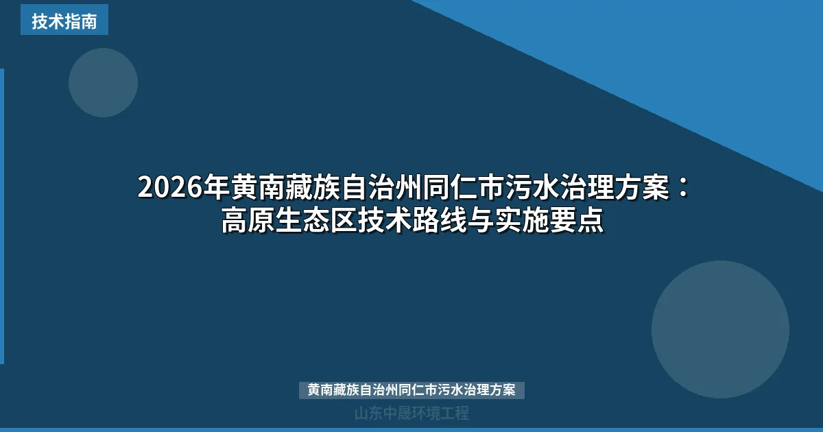 2026年黄南藏族自治州同仁市污水治理方案：高原生态区技术路线与实施要点