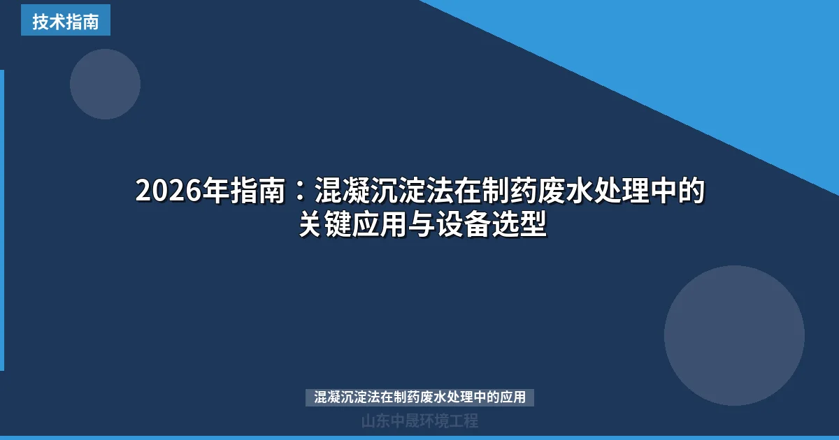2026年指南：混凝沉淀法在制药废水处理中的关键应用与设备选型