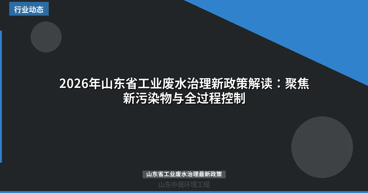 2026年山东省工业废水治理新政策解读：聚焦新污染物与全过程控制