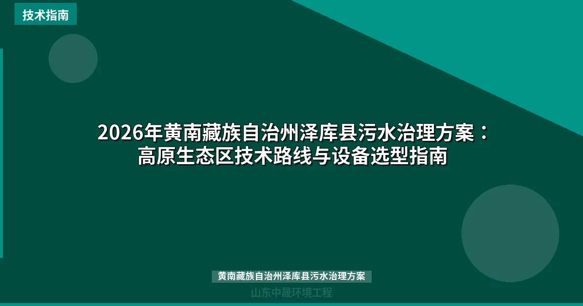 2026年黄南藏族自治州泽库县污水治理方案：高原生态区技术路线与设备选型指南