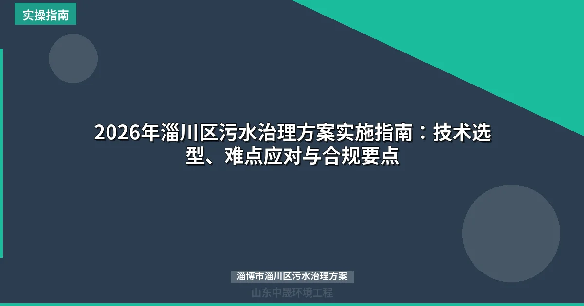 2026年淄川区污水治理方案实施指南：技术选型、难点应对与合规要点