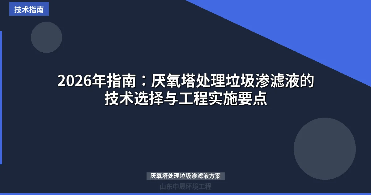2026年指南：厌氧塔处理垃圾渗滤液的技术选择与工程实施要点