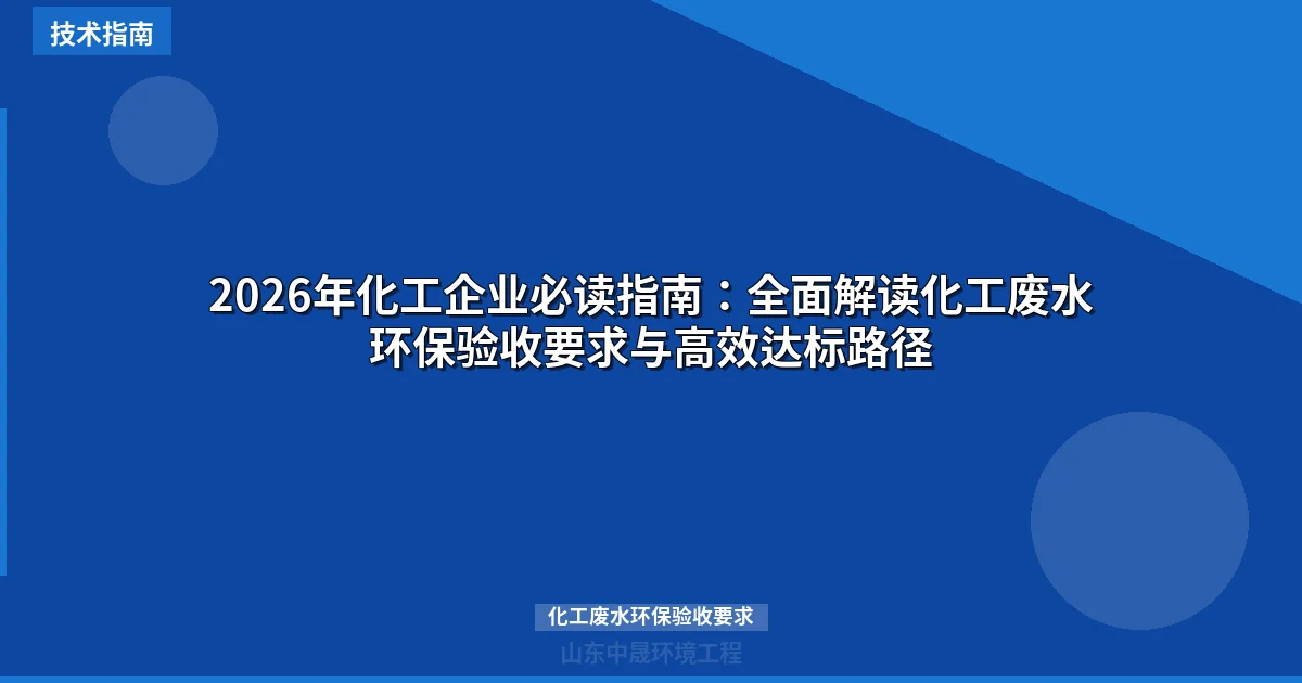 2026年化工企业必读指南：全面解读化工废水环保验收要求与高效达标路径