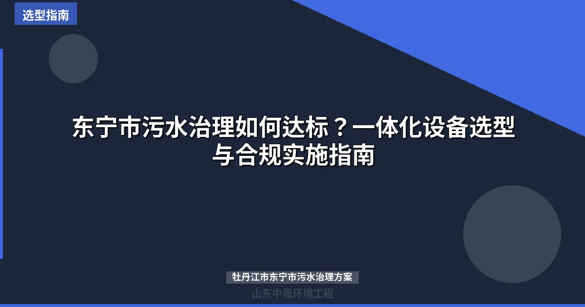 东宁市污水治理如何达标？一体化设备选型与合规实施指南