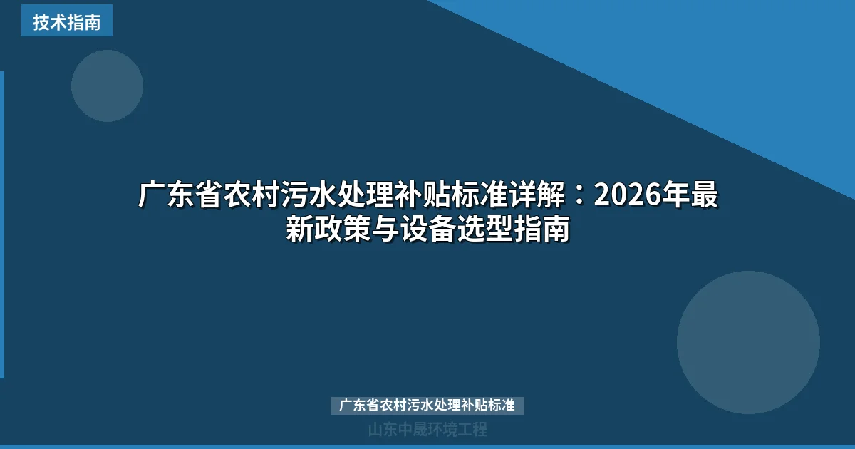 广东省农村污水处理补贴标准详解：2026年最新政策与设备选型指南