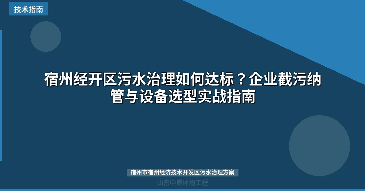 宿州经开区污水治理如何达标？企业截污纳管与设备选型实战指南