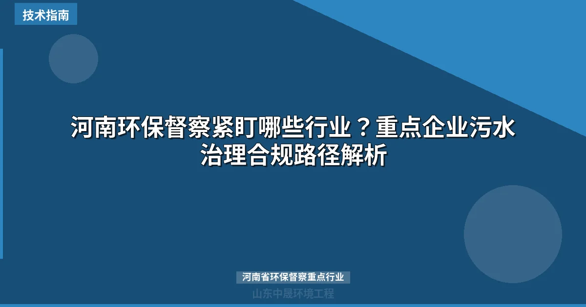 河南环保督察紧盯哪些行业？重点企业污水治理合规路径解析