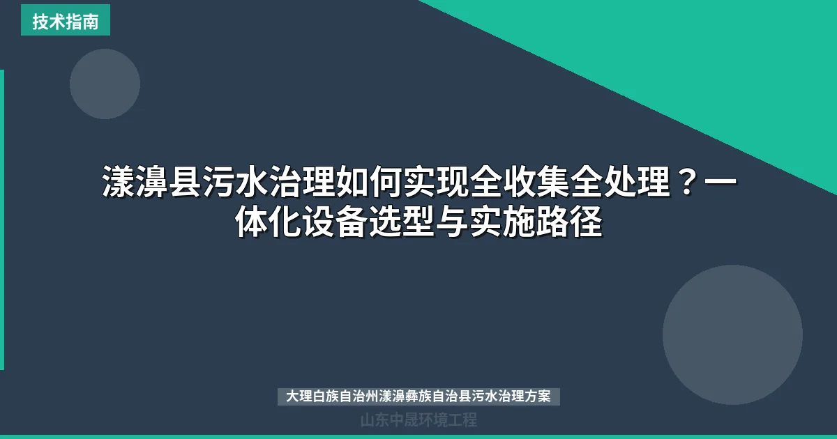 漾濞县污水治理如何实现全收集全处理？一体化设备选型与实施路径