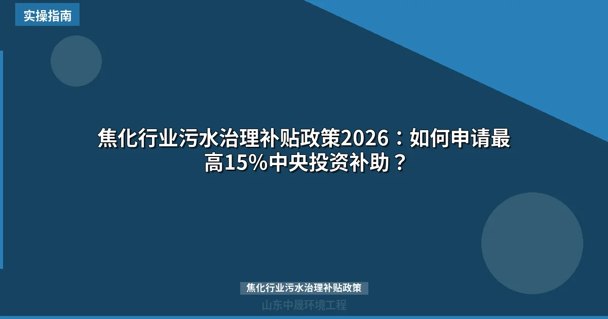 焦化行业污水治理补贴政策2026：如何申请最高15%中央投资补助？