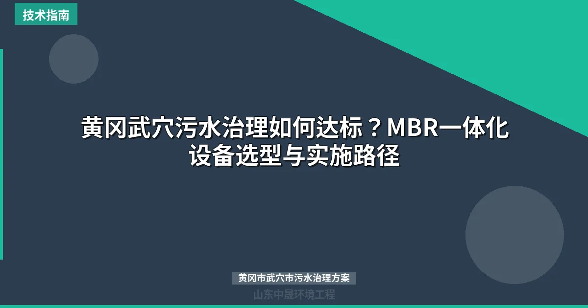 黄冈武穴污水治理如何达标？MBR一体化设备选型与实施路径