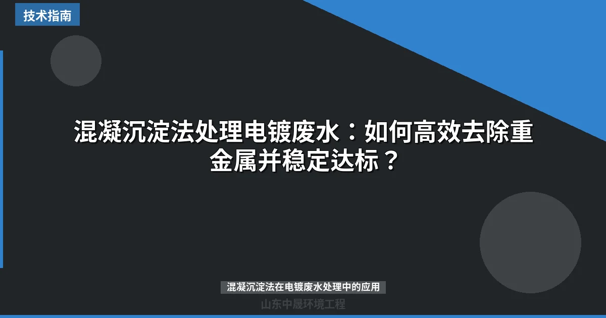 混凝沉淀法处理电镀废水：如何高效去除重金属并稳定达标？
