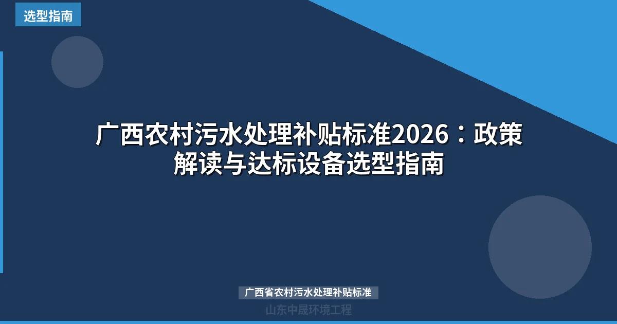 广西农村污水处理补贴标准2026：政策解读与达标设备选型指南