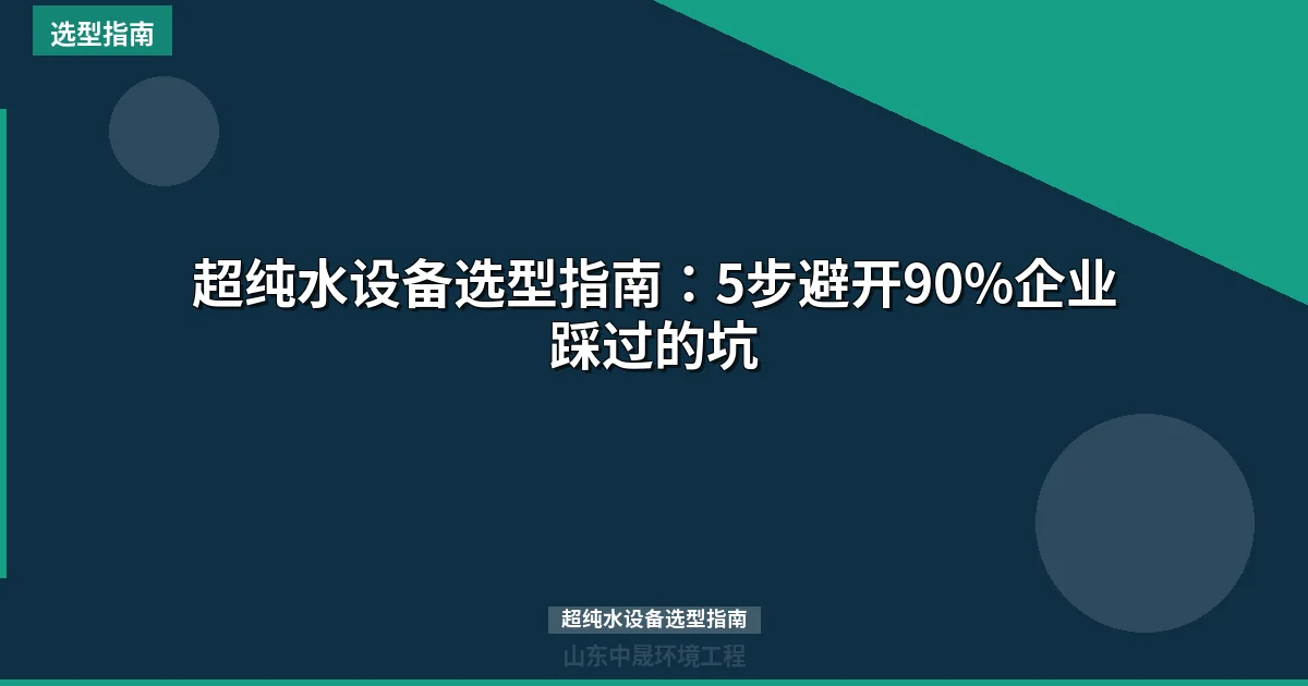 超纯水设备选型指南：5步避开90%企业踩过的坑