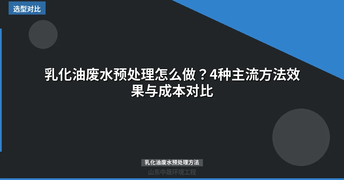 乳化油废水预处理怎么做？4种主流方法效果与成本对比