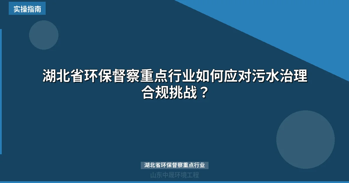 湖北省环保督察重点行业如何应对污水治理合规挑战？