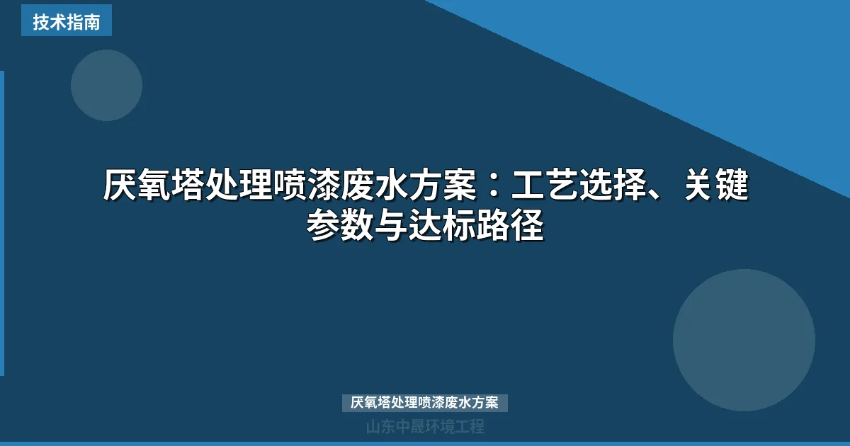 厌氧塔处理喷漆废水方案：工艺选择、关键参数与达标路径