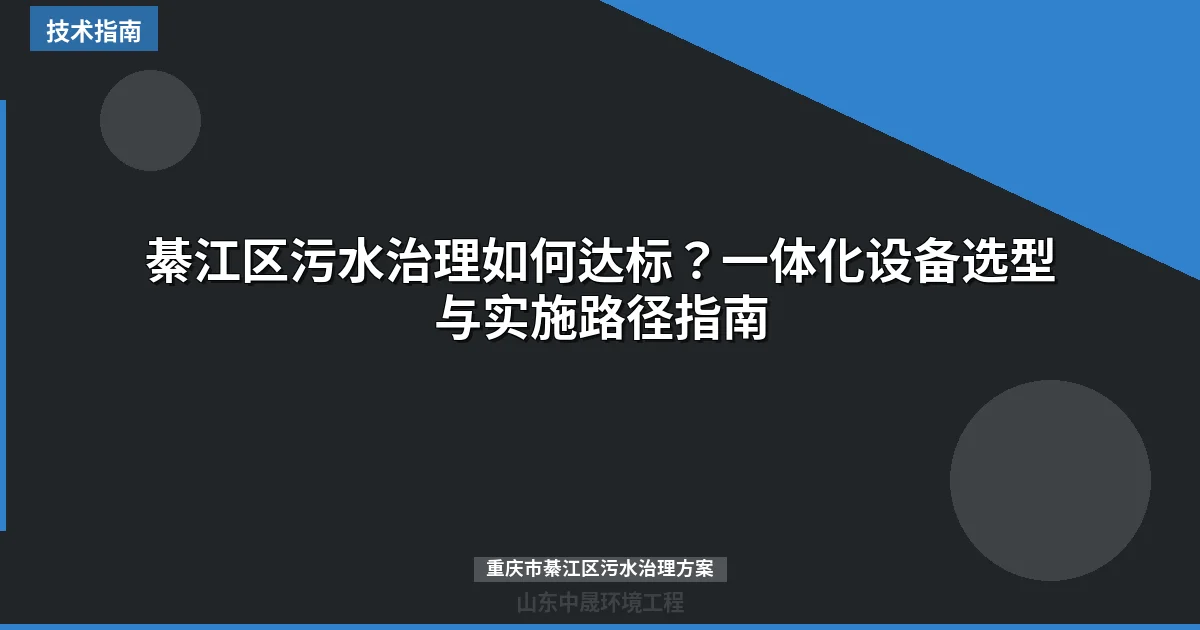 綦江区污水治理如何达标？一体化设备选型与实施路径指南