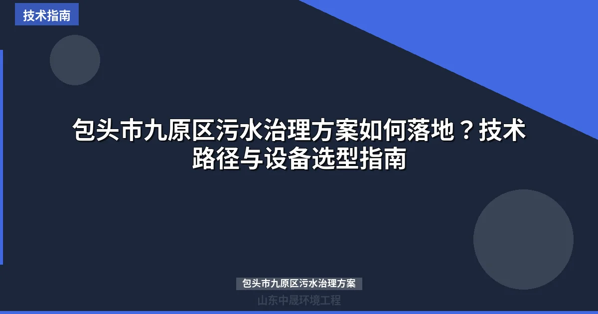 包头市九原区污水治理方案如何落地？技术路径与设备选型指南