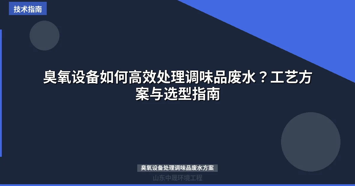 臭氧设备如何高效处理调味品废水？工艺方案与选型指南