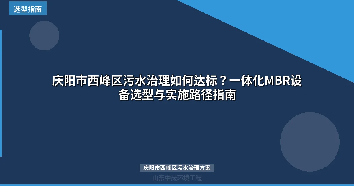 庆阳市西峰区污水治理如何达标？一体化MBR设备选型与实施路径指南