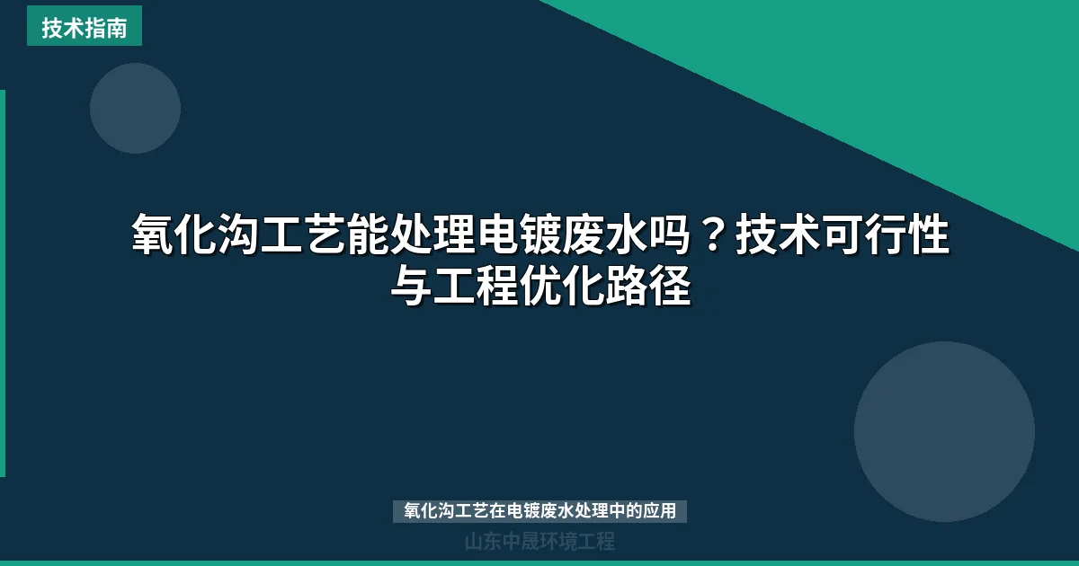氧化沟工艺能处理电镀废水吗？技术可行性与工程优化路径