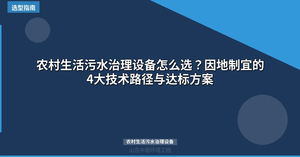 农村生活污水治理设备怎么选？因地制宜的4大技术路径与达标方案