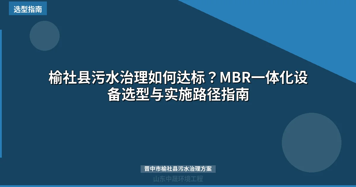榆社县污水治理如何达标？MBR一体化设备选型与实施路径指南