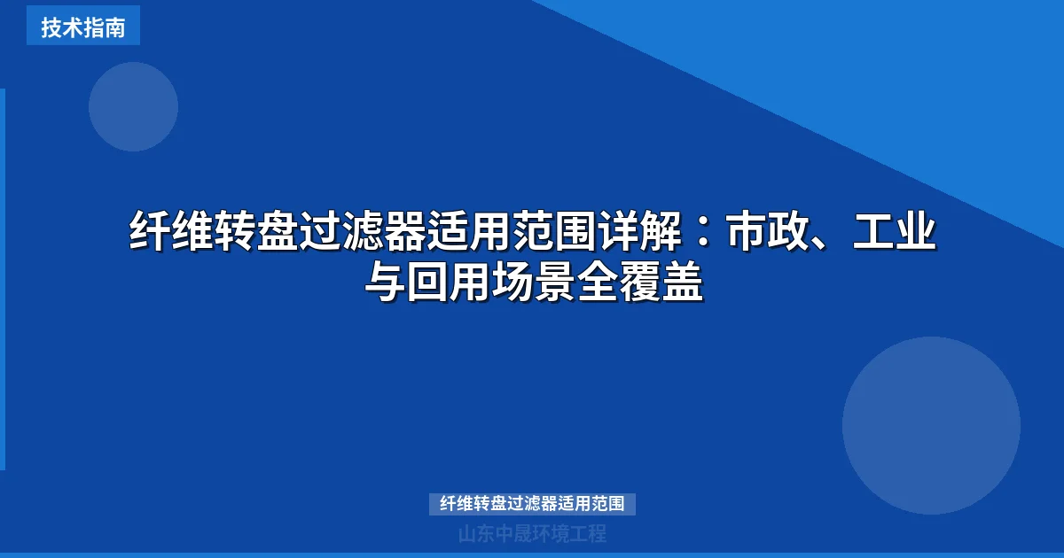纤维转盘过滤器适用范围详解：市政、工业与回用场景全覆盖