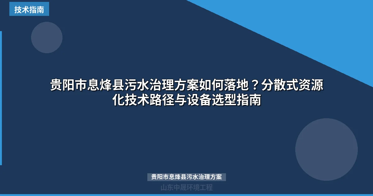 贵阳市息烽县污水治理方案如何落地？分散式资源化技术路径与设备选型指南