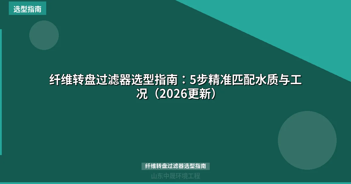 纤维转盘过滤器选型指南：5步精准匹配水质与工况（2026更新）
