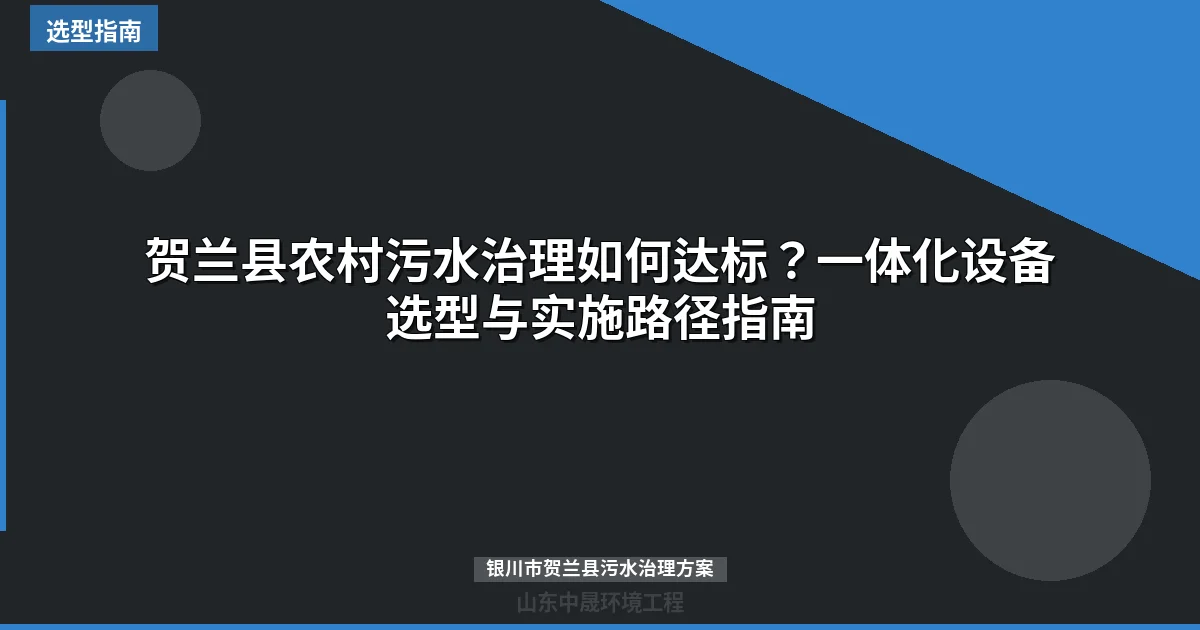 贺兰县农村污水治理如何达标？一体化设备选型与实施路径指南