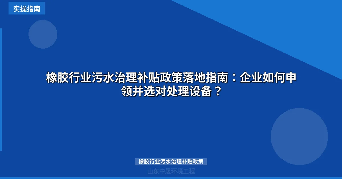 橡胶行业污水治理补贴政策落地指南：企业如何申领并选对处理设备？