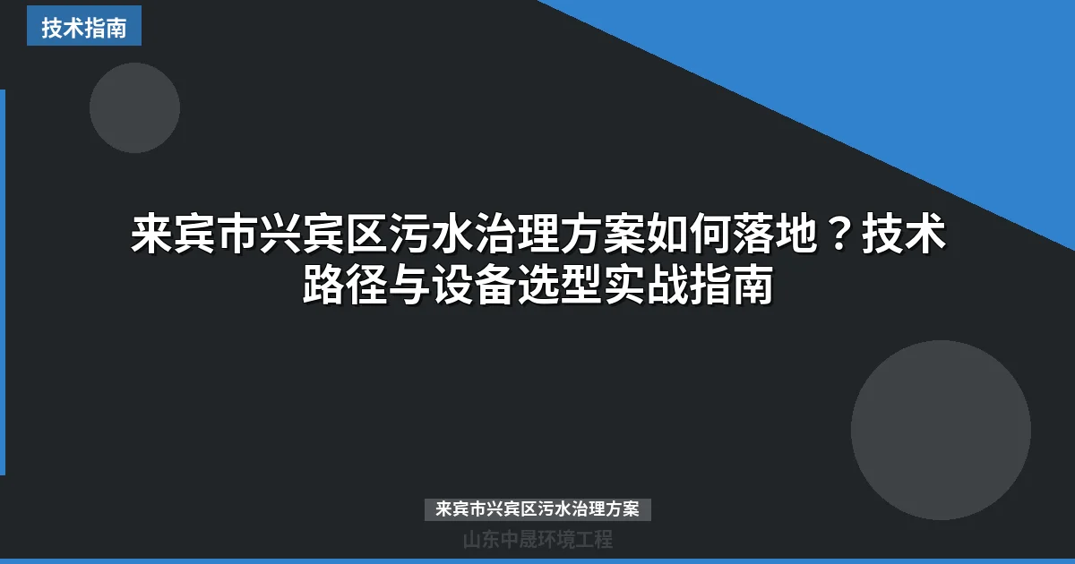 来宾市兴宾区污水治理方案如何落地？技术路径与设备选型实战指南
