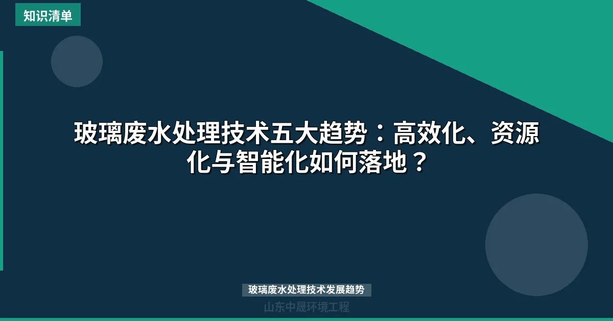 玻璃废水处理技术五大趋势：高效化、资源化与智能化如何落地？