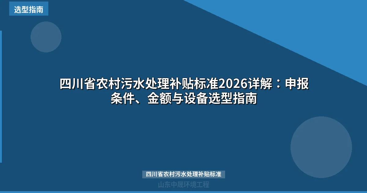 四川省农村污水处理补贴标准2026详解：申报条件、金额与设备选型指南