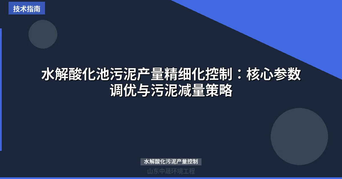 水解酸化池污泥产量精细化控制：核心参数调优与污泥减量策略