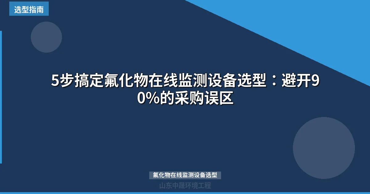 5步搞定氟化物在线监测设备选型：避开90%的采购误区