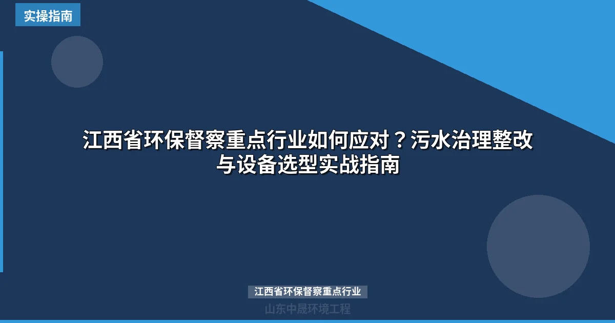 江西省环保督察重点行业如何应对？污水治理整改与设备选型实战指南