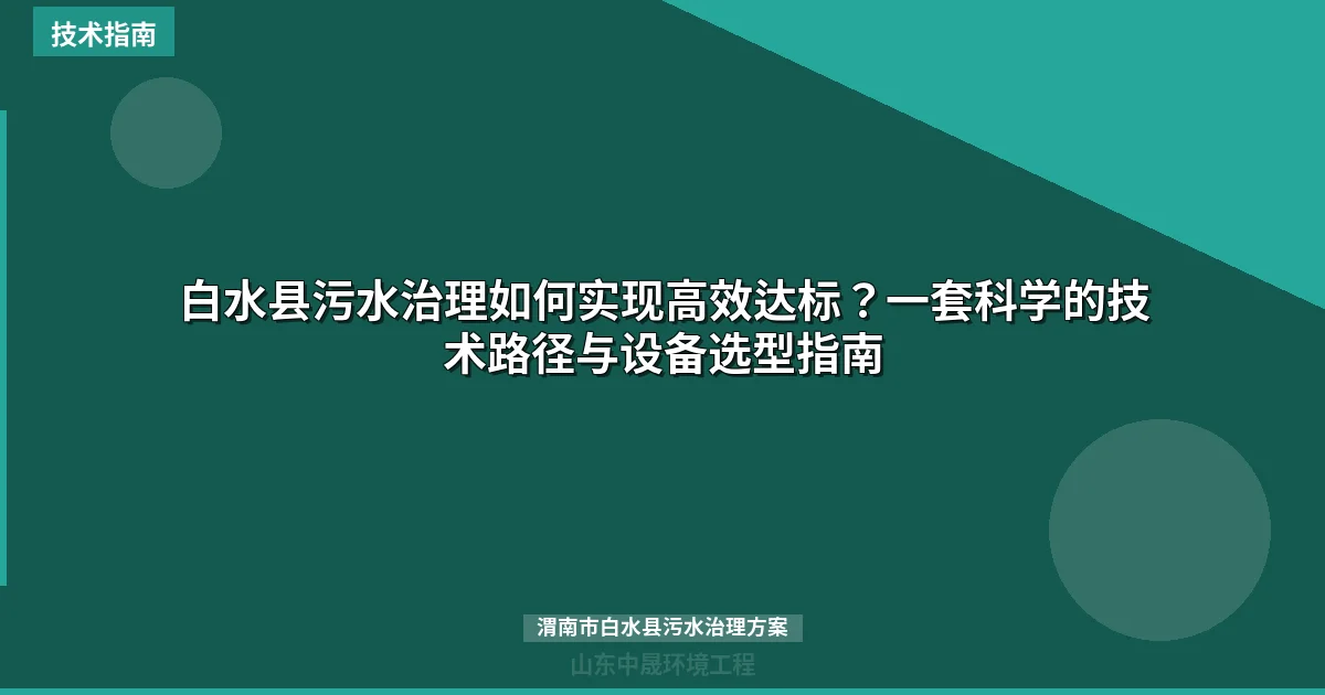 白水县污水治理如何实现高效达标？一套科学的技术路径与设备选型指南