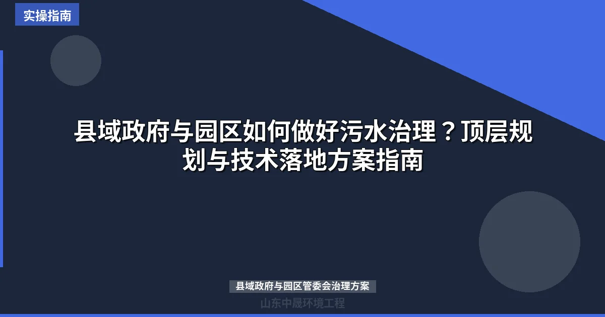 县域政府与园区如何做好污水治理？顶层规划与技术落地方案指南