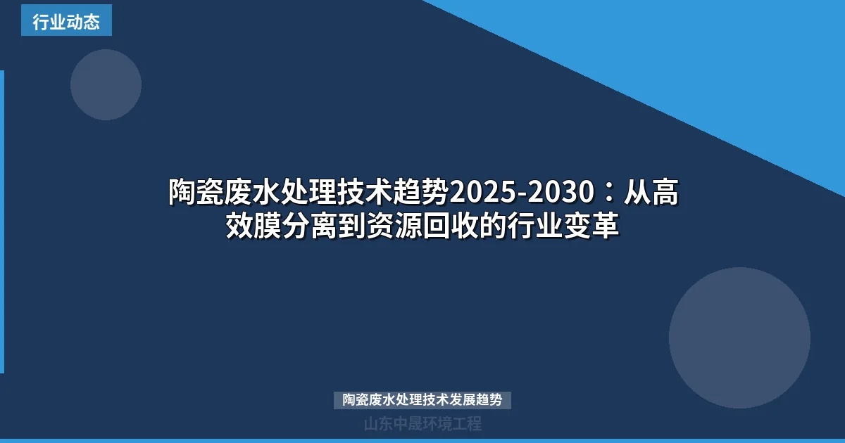 陶瓷废水处理技术趋势2025-2030：从高效膜分离到资源回收的行业变革
