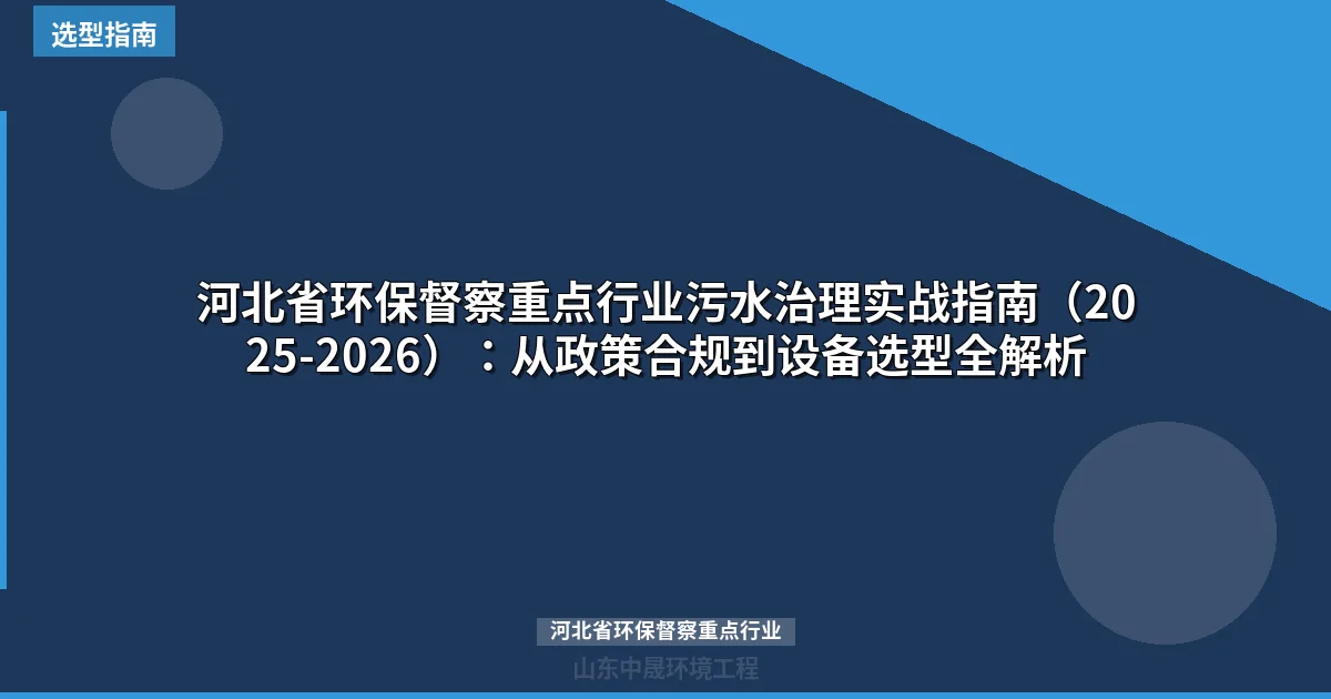河北省环保督察重点行业污水治理实战指南（2025-2026）：从政策合规到设备选型全解析
