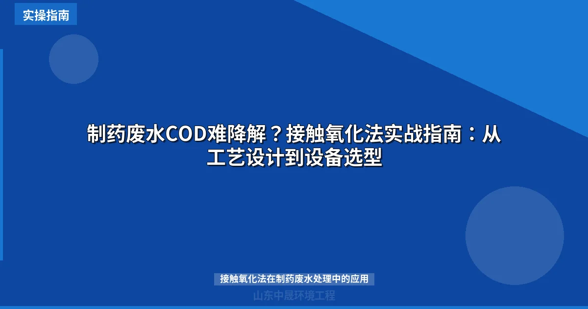制药废水COD难降解？接触氧化法实战指南：从工艺设计到设备选型