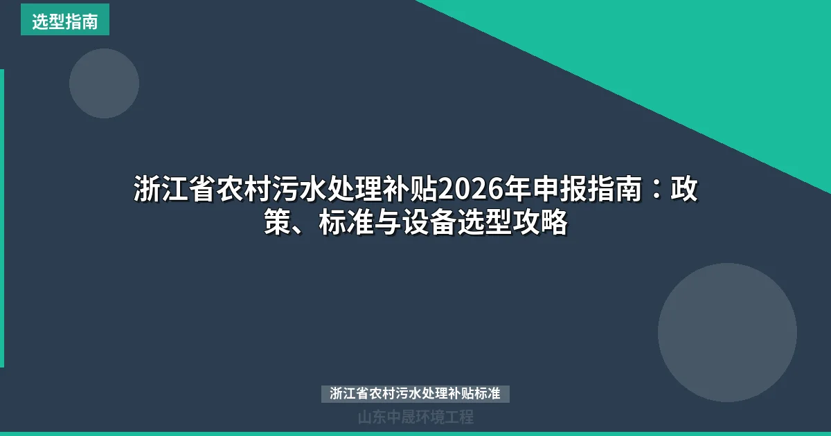 浙江省农村污水处理补贴2026年申报指南：政策、标准与设备选型攻略
